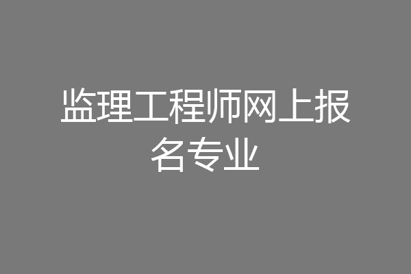 监理工程师网上报名专业