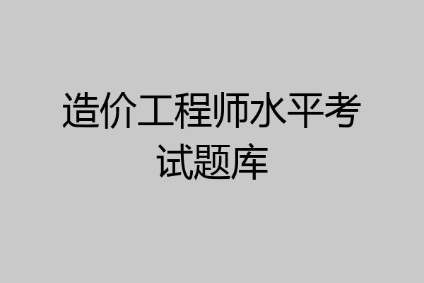 造价工程师水平考试题库