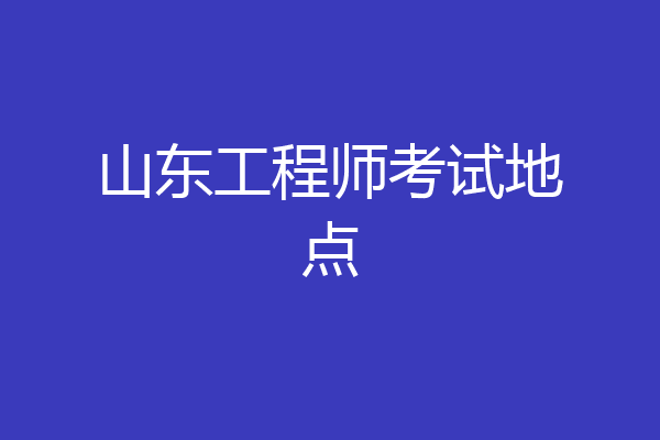 山东工程师考试地点