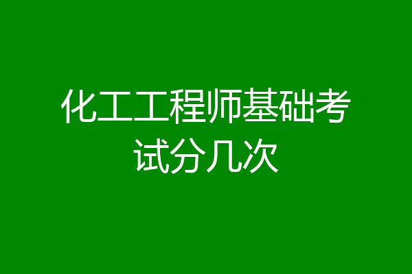 化工工程师基础考试分几次