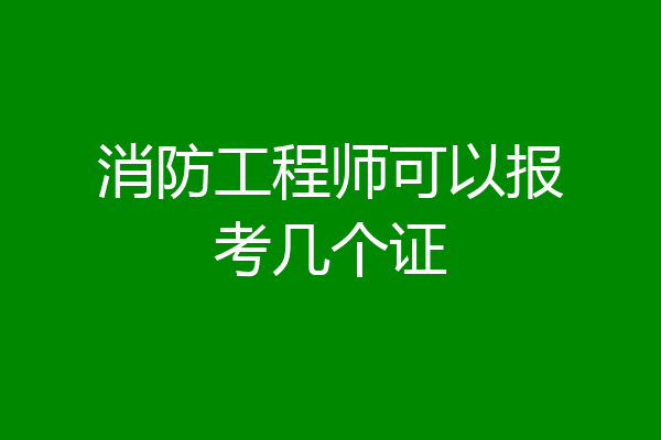 消防工程师可以报考几个证