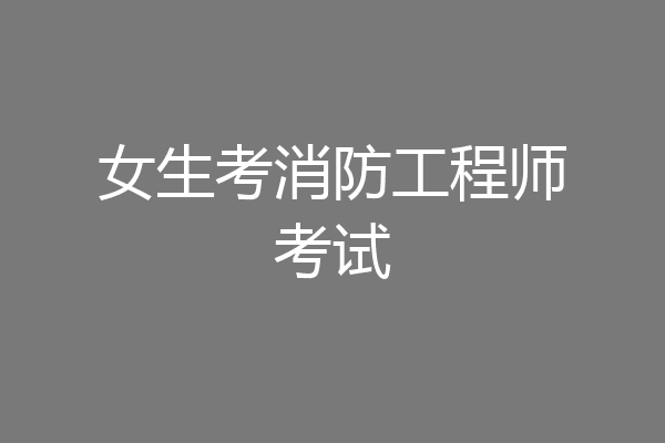 女生考消防工程师考试