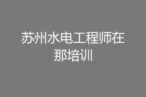 苏州水电工程师在那培训