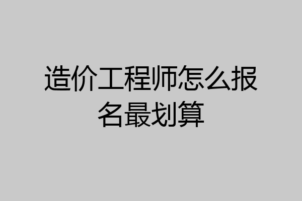 造价工程师怎么报名最划算