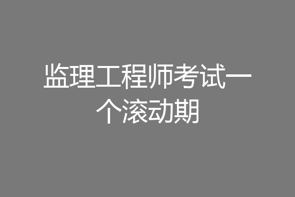 监理工程师考试一个滚动期