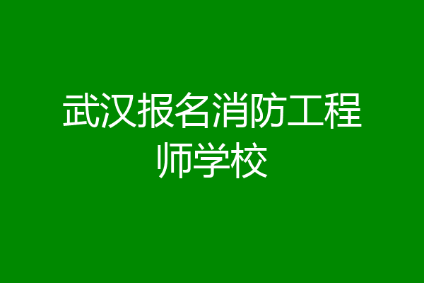 武汉报名消防工程师学校