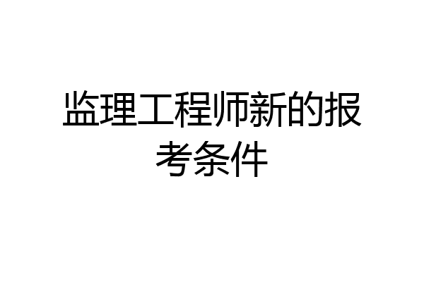 监理工程师新的报考条件