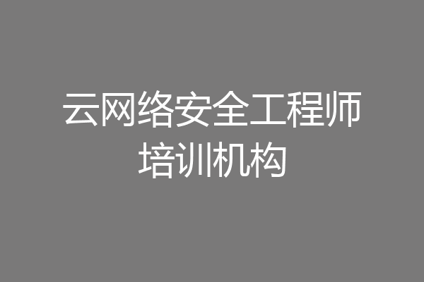 云网络安全工程师培训机构