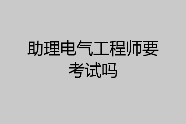 助理电气工程师要考试吗