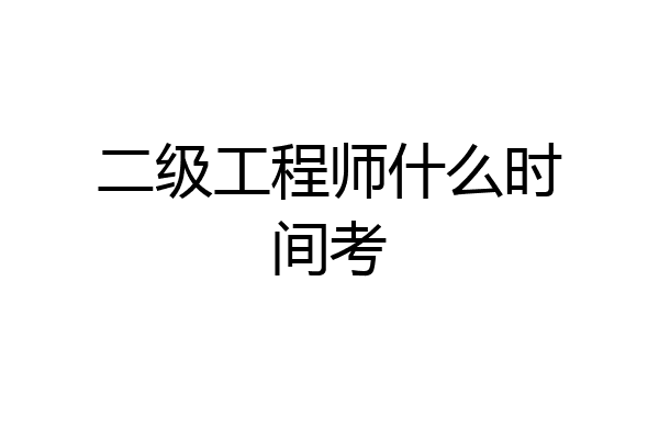 二级工程师什么时间考