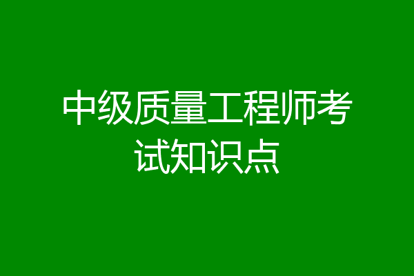 中级质量工程师考试知识点