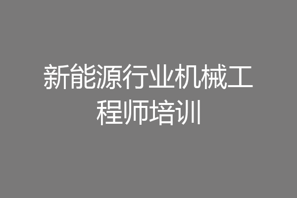 新能源行业机械工程师培训