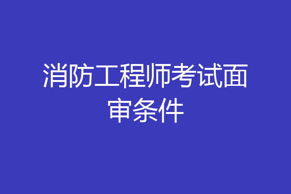消防工程师考试面审条件