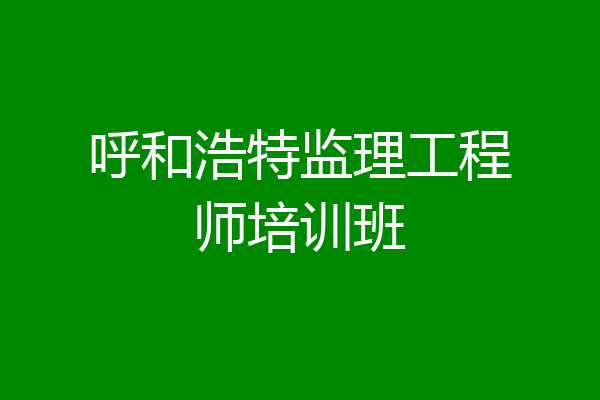 呼和浩特监理工程师培训班