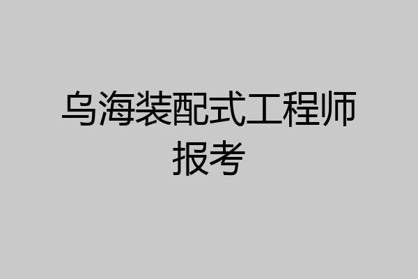 乌海装配式工程师报考