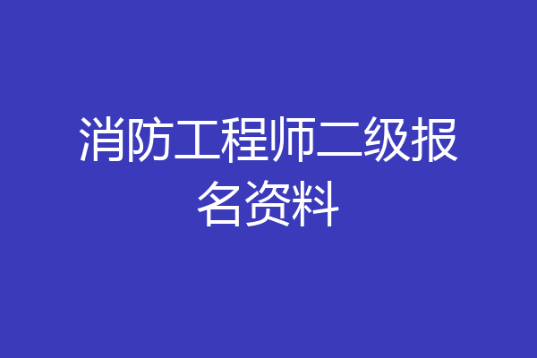 消防工程师二级报名资料