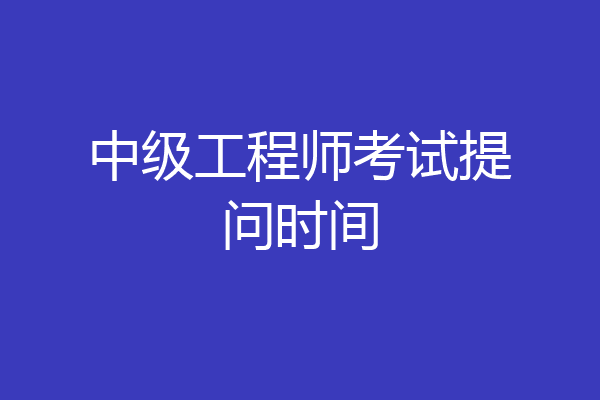 中级工程师考试提问时间
