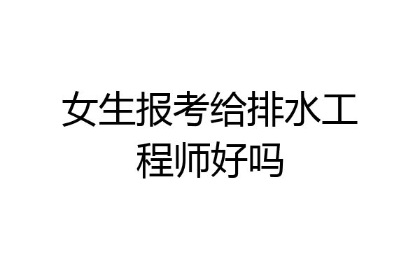 女生报考给排水工程师好吗