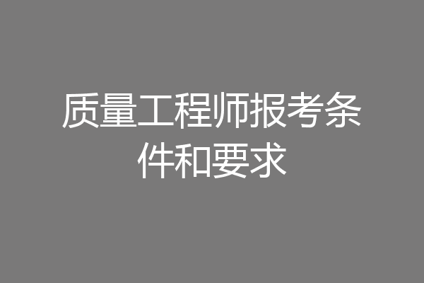 质量工程师报考条件和要求
