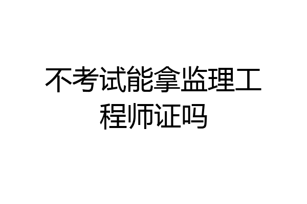 不考试能拿监理工程师证吗