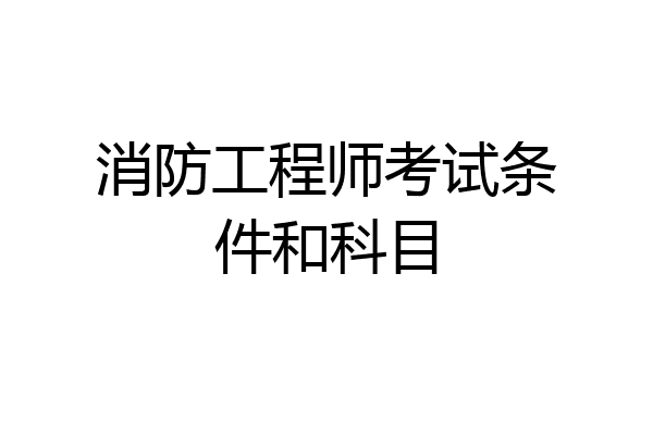 消防工程师考试条件和科目