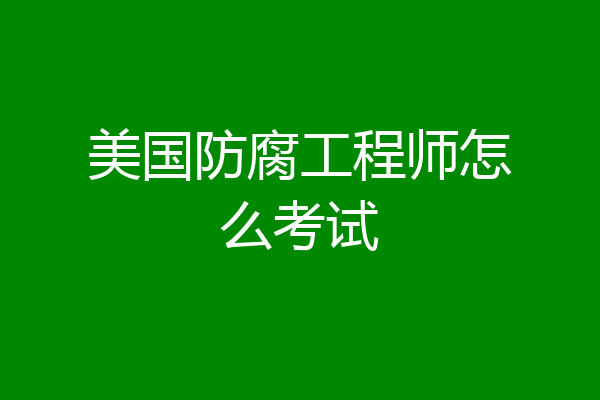 美国防腐工程师怎么考试
