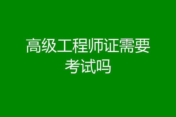 高级工程师证需要考试吗