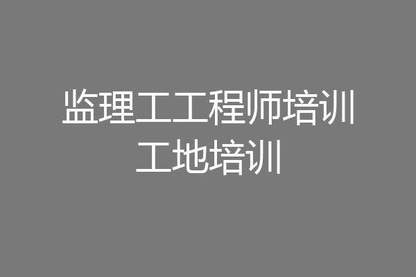 监理工工程师培训工地培训