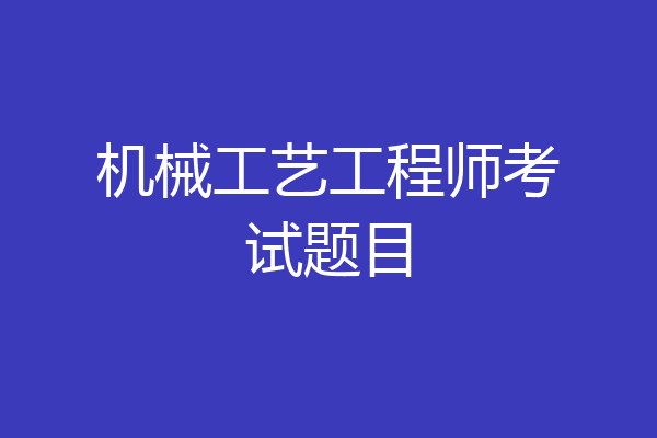 机械工艺工程师考试题目