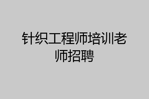 针织工程师培训老师招聘