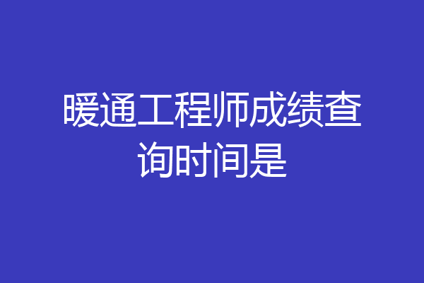 暖通工程师成绩查询时间是