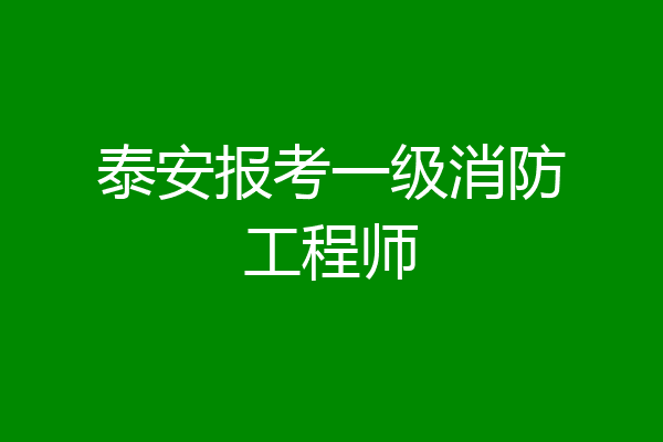 泰安报考一级消防工程师
