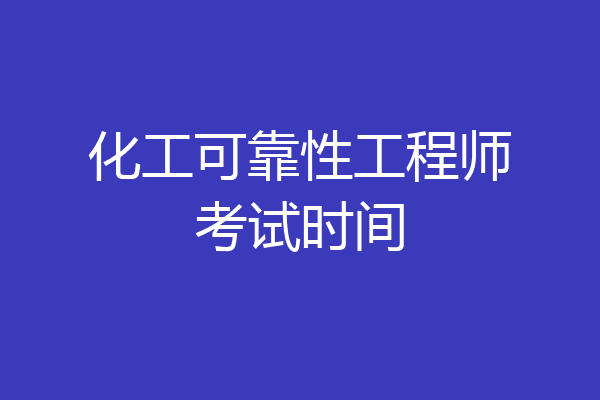 化工可靠性工程师考试时间