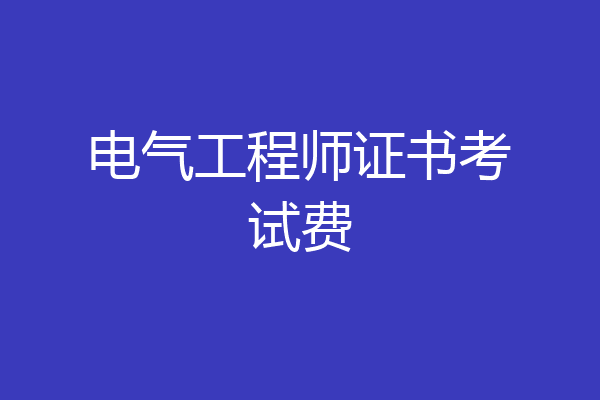 电气工程师证书考试费