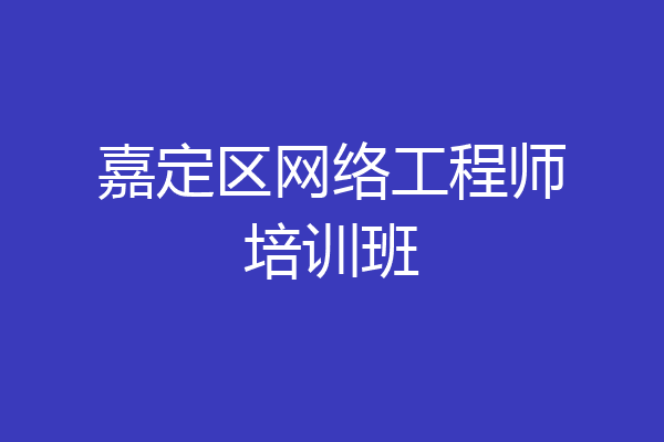 嘉定区网络工程师培训班