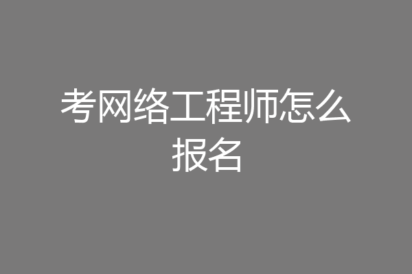 考网络工程师怎么报名