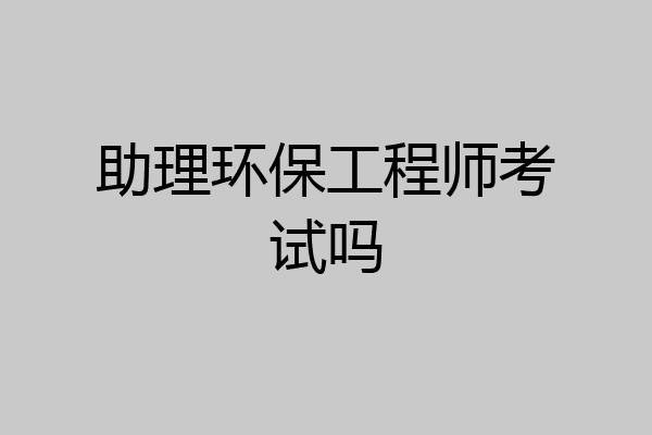 助理环保工程师考试吗