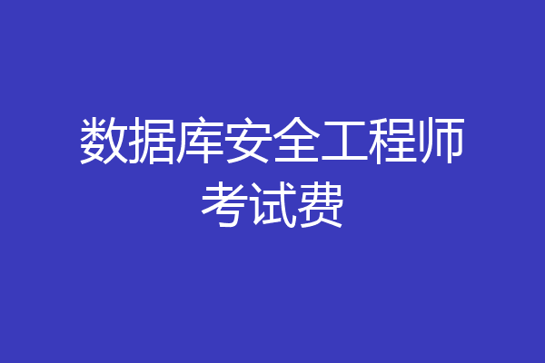 数据库安全工程师考试费