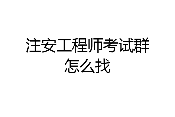 注安工程师考试群怎么找