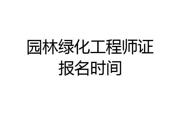 园林绿化工程师证报名时间