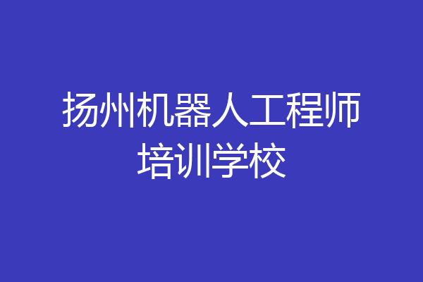 扬州机器人工程师培训学校