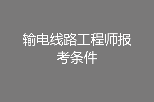 输电线路工程师报考条件