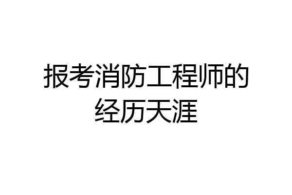报考消防工程师的经历天涯