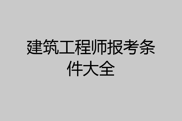建筑工程师报考条件大全