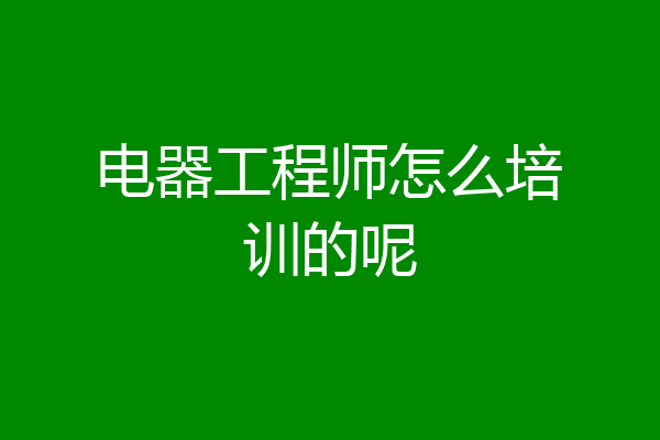 电器工程师怎么培训的呢