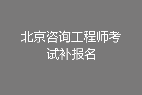 北京咨询工程师考试补报名