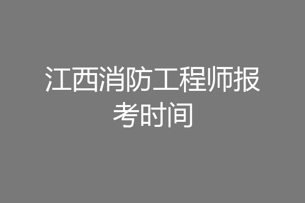 江西消防工程师报考时间