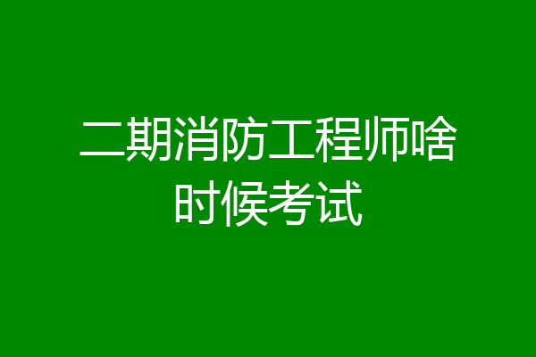 二期消防工程师啥时候考试