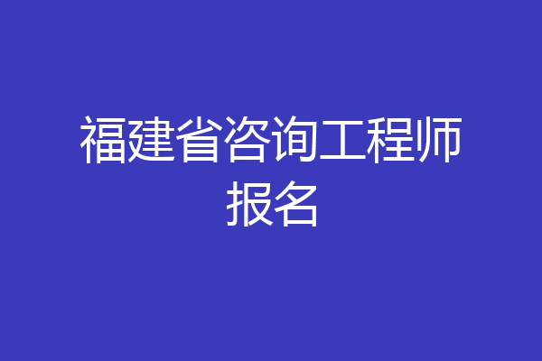 福建省咨询工程师报名