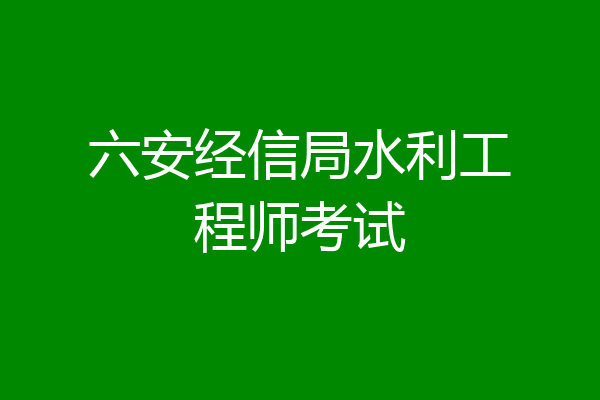 六安经信局水利工程师考试